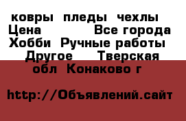 ковры ,пледы, чехлы › Цена ­ 3 000 - Все города Хобби. Ручные работы » Другое   . Тверская обл.,Конаково г.